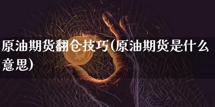 原油期货翻仓技巧(原油期货是什么意思)_https://www.tuogunzhijia.com_恒指期货_第1张