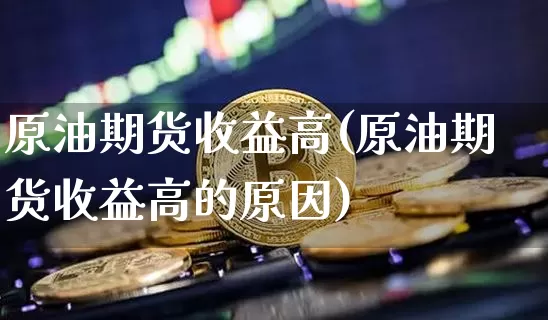 原油期货收益高(原油期货收益高的原因)_https://www.tuogunzhijia.com_恒指期货_第1张