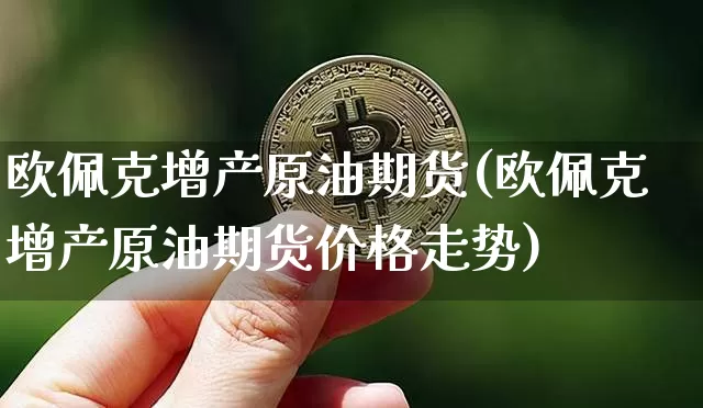 欧佩克增产原油期货(欧佩克增产原油期货价格走势)_https://www.tuogunzhijia.com_原油期货_第1张
