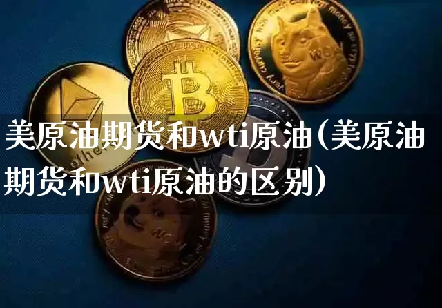 美原油期货和wti原油(美原油期货和wti原油的区别)_https://www.tuogunzhijia.com_纳指期货_第1张