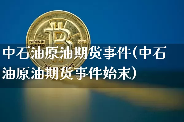 中石油原油期货事件(中石油原油期货事件始末)_https://www.tuogunzhijia.com_纳指期货_第1张