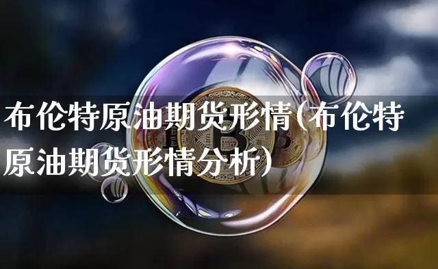 布伦特原油期货形情(布伦特原油期货形情分析)_https://www.tuogunzhijia.com_道指期货_第1张