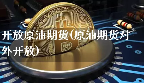 开放原油期货(原油期货对外开放)_https://www.tuogunzhijia.com_内盘期货_第1张