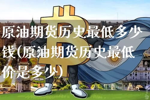 原油期货历史最低多少钱(原油期货历史最低价是多少)_https://www.tuogunzhijia.com_内盘期货_第1张