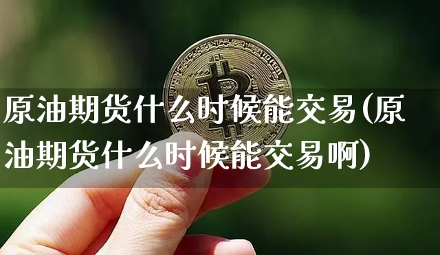 原油期货什么时候能交易(原油期货什么时候能交易啊)_https://www.tuogunzhijia.com_纳指期货_第1张
