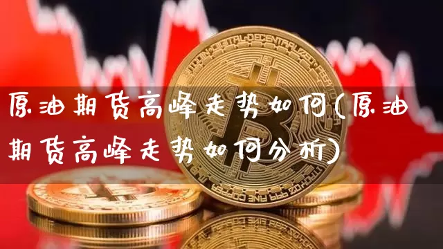 原油期货高峰走势如何(原油期货高峰走势如何分析)_https://www.tuogunzhijia.com_恒指期货_第1张