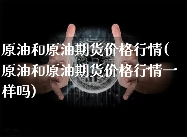 原油和原油期货价格行情(原油和原油期货价格行情一样吗)_https://www.tuogunzhijia.com_内盘期货_第1张