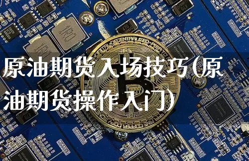 原油期货入场技巧(原油期货操作入门)_https://www.tuogunzhijia.com_道指期货_第1张