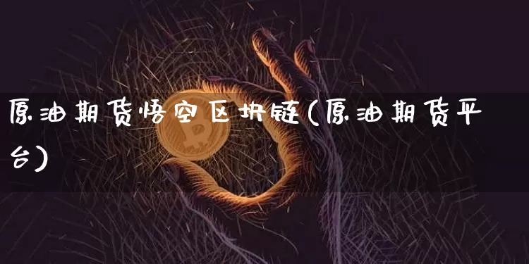 原油期货悟空区块链(原油期货平台)_https://www.tuogunzhijia.com_黄金期货_第1张