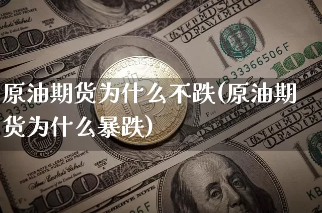 原油期货为什么不跌(原油期货为什么暴跌)_https://www.tuogunzhijia.com_纳指期货_第1张
