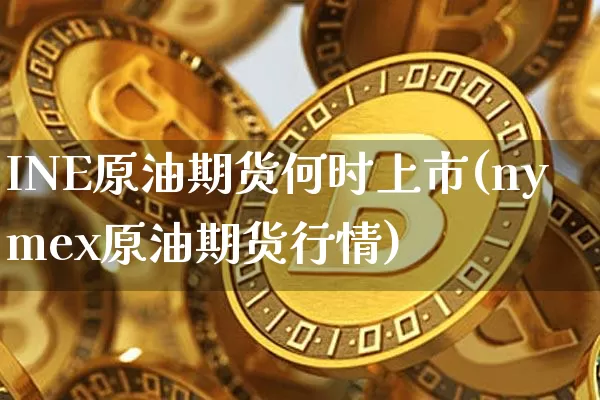 INE原油期货何时上市(nymex原油期货行情)_https://www.tuogunzhijia.com_恒指期货_第1张