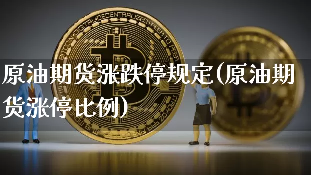 原油期货涨跌停规定(原油期货涨停比例)_https://www.tuogunzhijia.com_道指期货_第1张