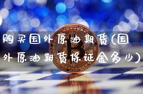 购买国外原油期货(国外原油期货保证金多少)_https://www.tuogunzhijia.com_恒指期货_第1张