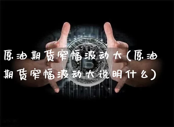 原油期货窄幅波动大(原油期货窄幅波动大说明什么)_https://www.tuogunzhijia.com_黄金期货_第1张