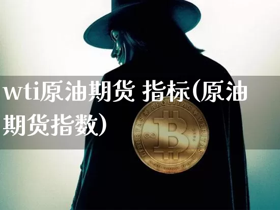 wti原油期货 指标(原油期货指数)_https://www.tuogunzhijia.com_恒指期货_第1张
