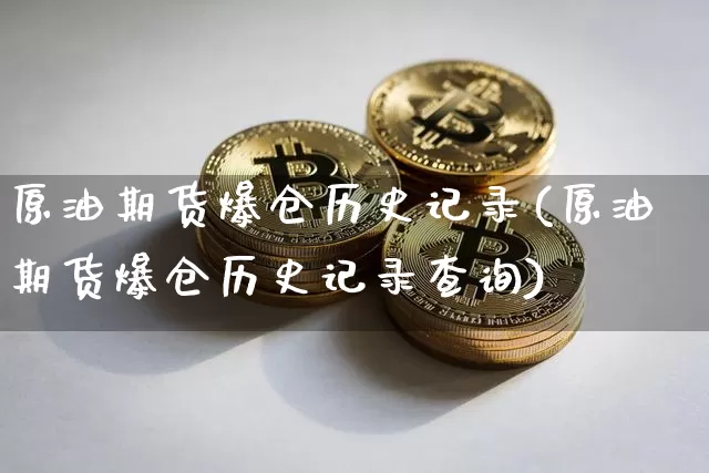 原油期货爆仓历史记录(原油期货爆仓历史记录查询)_https://www.tuogunzhijia.com_恒指期货_第1张