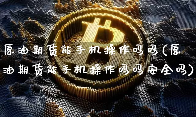 原油期货能手机操作吗吗(原油期货能手机操作吗吗安全吗)_https://www.tuogunzhijia.com_恒指期货_第1张