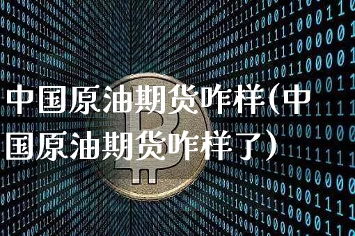 中国原油期货咋样(中国原油期货咋样了)_https://www.tuogunzhijia.com_道指期货_第1张