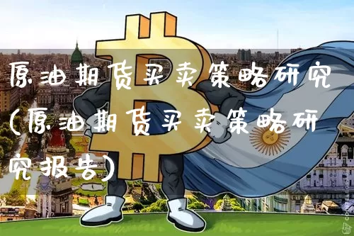 原油期货买卖策略研究(原油期货买卖策略研究报告)_https://www.tuogunzhijia.com_国际期货_第1张