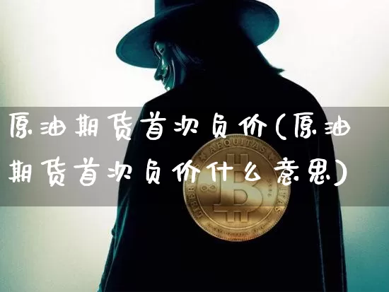 原油期货首次负价(原油期货首次负价什么意思)_https://www.tuogunzhijia.com_纳指期货_第1张