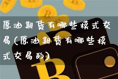 原油期货有哪些模式交易(原油期货有哪些模式交易的)_https://www.tuogunzhijia.com_内盘期货_第1张