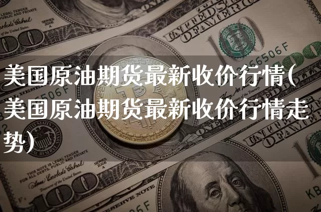 美国原油期货最新收价行情(美国原油期货最新收价行情走势)_https://www.tuogunzhijia.com_国际期货_第1张