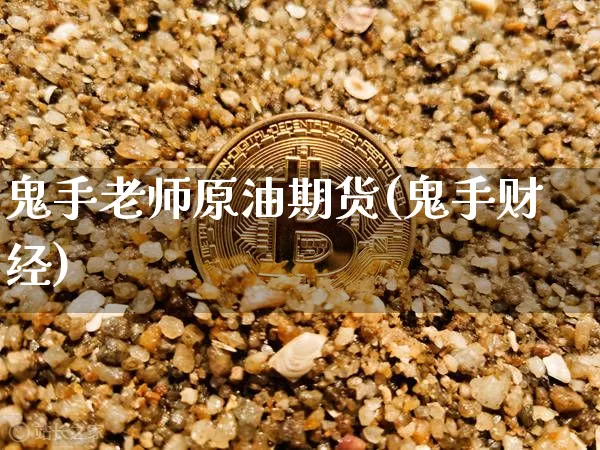 鬼手老师原油期货(鬼手财经)_https://www.tuogunzhijia.com_内盘期货_第1张