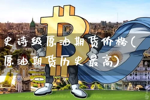 史诗级原油期货价格(原油期货历史最高)_https://www.tuogunzhijia.com_内盘期货_第1张