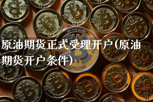 原油期货正式受理开户(原油期货开户条件)_https://www.tuogunzhijia.com_原油期货_第1张