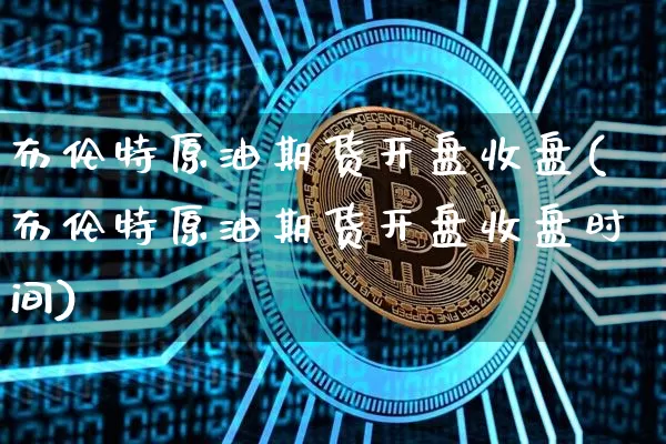 布伦特原油期货开盘收盘(布伦特原油期货开盘收盘时间)_https://www.tuogunzhijia.com_内盘期货_第1张