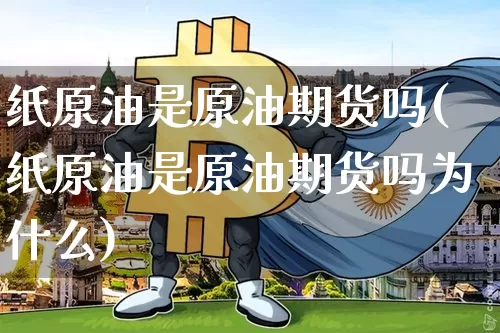 纸原油是原油期货吗(纸原油是原油期货吗为什么)_https://www.tuogunzhijia.com_恒指期货_第1张