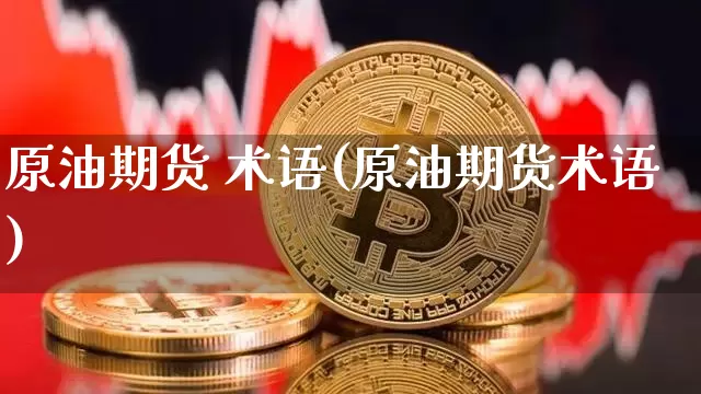 原油期货 术语(原油期货术语)_https://www.tuogunzhijia.com_恒指期货_第1张