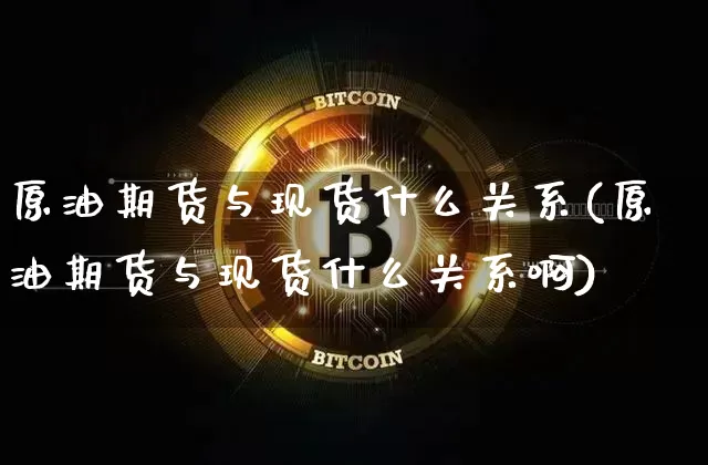 原油期货与现货什么关系(原油期货与现货什么关系啊)_https://www.tuogunzhijia.com_道指期货_第1张