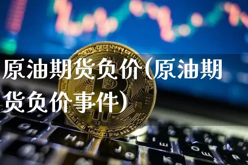原油期货负价(原油期货负价事件)_https://www.tuogunzhijia.com_恒指期货_第1张