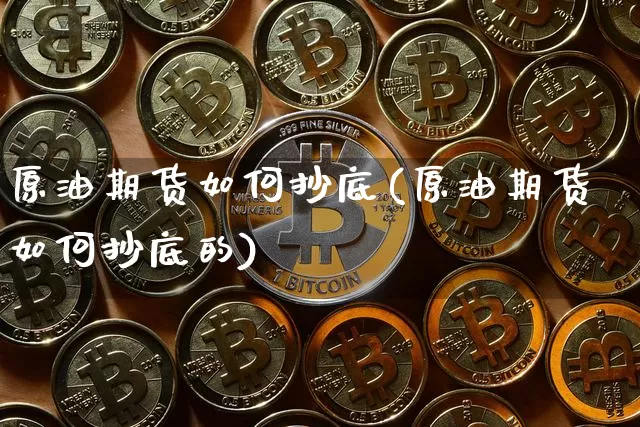 原油期货如何抄底(原油期货如何抄底的)_https://www.tuogunzhijia.com_道指期货_第1张