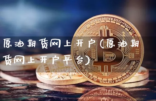 原油期货网上开户(原油期货网上开户平台)_https://www.tuogunzhijia.com_内盘期货_第1张