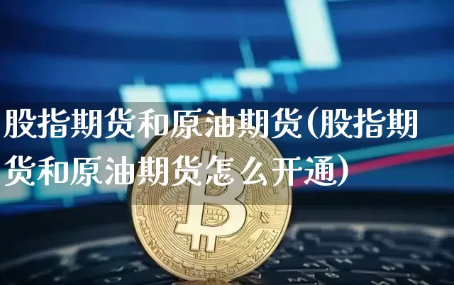 股指期货和原油期货(股指期货和原油期货怎么开通)_https://www.tuogunzhijia.com_道指期货_第1张