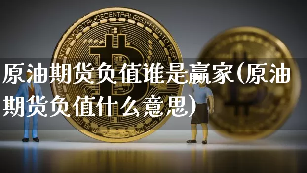原油期货负值谁是赢家(原油期货负值什么意思)_https://www.tuogunzhijia.com_内盘期货_第1张