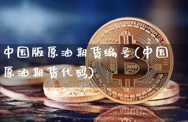 中国版原油期货编号(中国原油期货代码)_https://www.tuogunzhijia.com_内盘期货_第1张