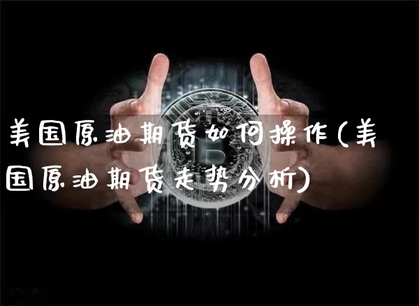 美国原油期货如何操作(美国原油期货走势分析)_https://www.tuogunzhijia.com_原油期货_第1张