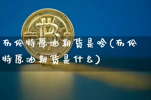 布伦特原油期货是啥(布伦特原油期货是什么)_https://www.tuogunzhijia.com_内盘期货_第1张