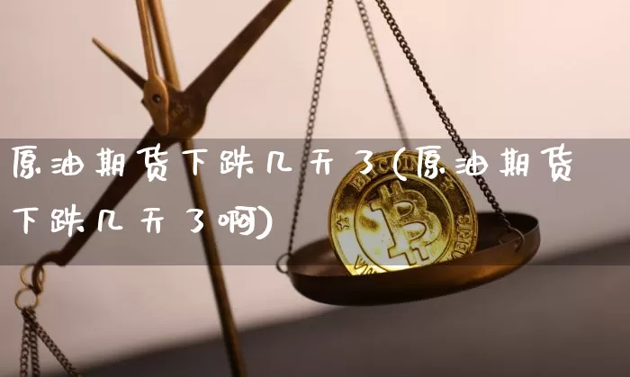 原油期货下跌几天了(原油期货下跌几天了啊)_https://www.tuogunzhijia.com_国际期货_第1张