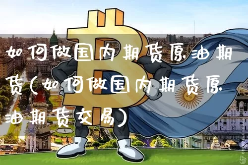如何做国内期货原油期货(如何做国内期货原油期货交易)_https://www.tuogunzhijia.com_原油期货_第1张