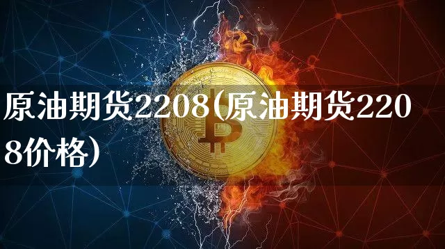 原油期货2208(原油期货2208价格)_https://www.tuogunzhijia.com_原油期货_第1张