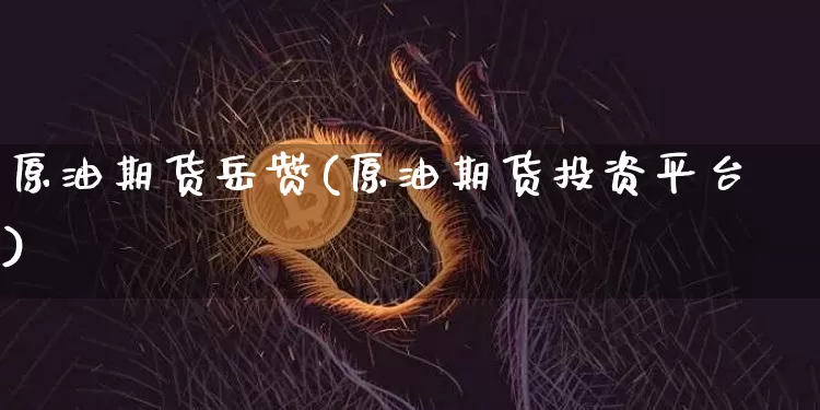 原油期货岳赞(原油期货投资平台)_https://www.tuogunzhijia.com_纳指期货_第1张