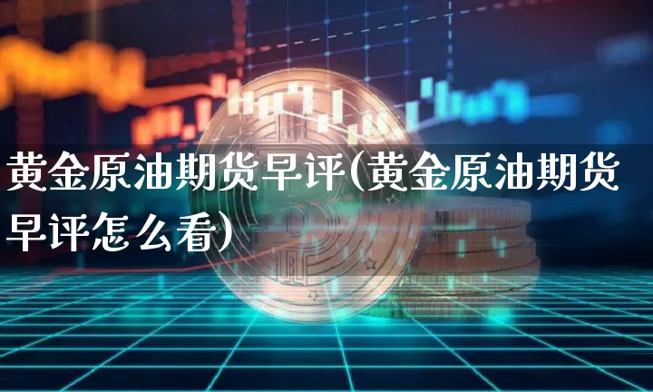 黄金原油期货早评(黄金原油期货早评怎么看)_https://www.tuogunzhijia.com_纳指期货_第1张