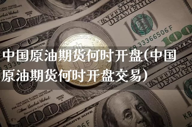 中国原油期货何时开盘(中国原油期货何时开盘交易)_https://www.tuogunzhijia.com_原油期货_第1张
