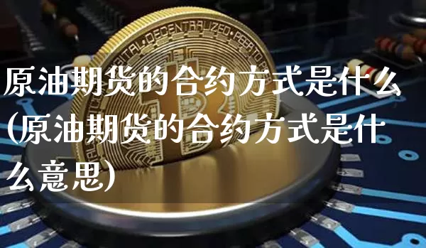 原油期货的合约方式是什么(原油期货的合约方式是什么意思)_https://www.tuogunzhijia.com_国际期货_第1张