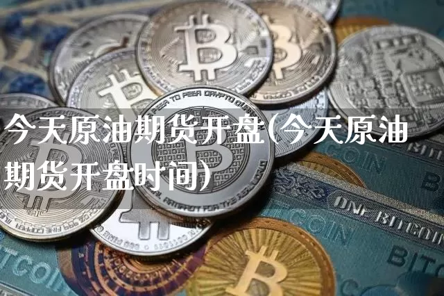 今天原油期货开盘(今天原油期货开盘时间)_https://www.tuogunzhijia.com_道指期货_第1张