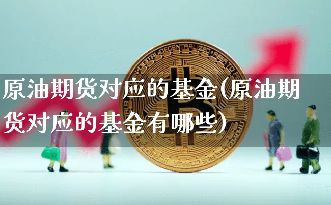 原油期货对应的基金(原油期货对应的基金有哪些)_https://www.tuogunzhijia.com_原油期货_第1张